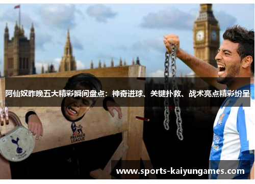 阿仙奴昨晚五大精彩瞬间盘点：神奇进球、关键扑救、战术亮点精彩纷呈
