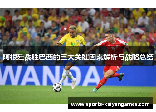 阿根廷战胜巴西的三大关键因素解析与战略总结