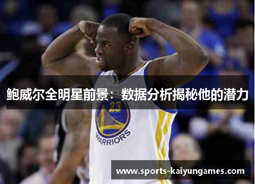 鲍威尔全明星前景：数据分析揭秘他的潜力